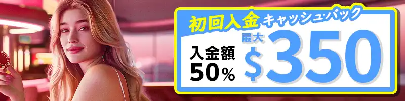 【選べる初回入金特典①】50％キャッシュバック（最大＄350）
